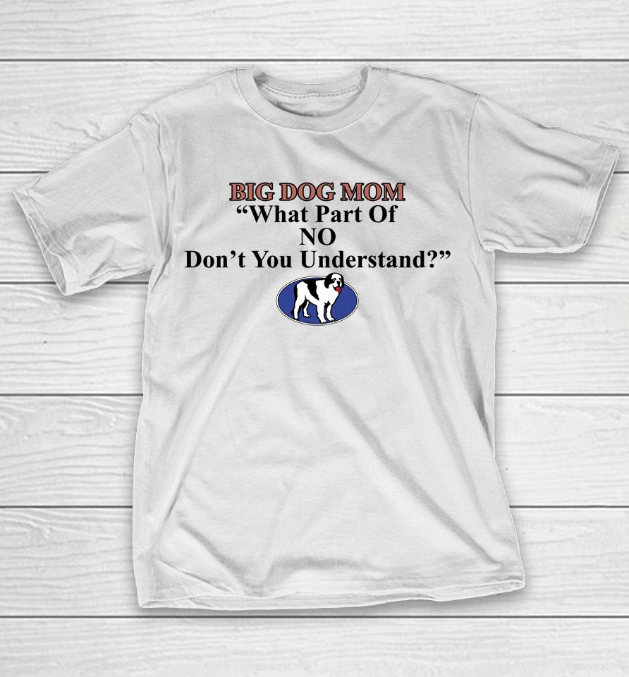 Shirts That Go Hard Big Dog Mom What Part Of No Don't You Understand T-Shirt