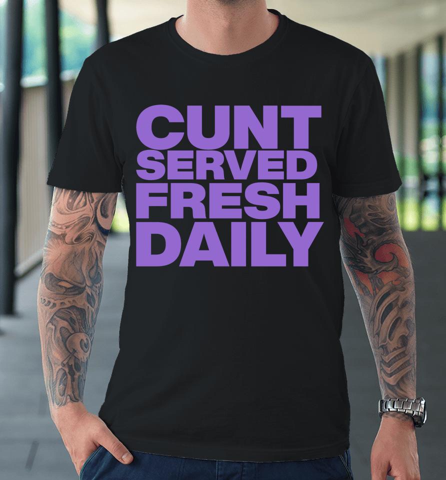 Shirts That Go Hard Cunt Served Fresh Daily Premium T-Shirt