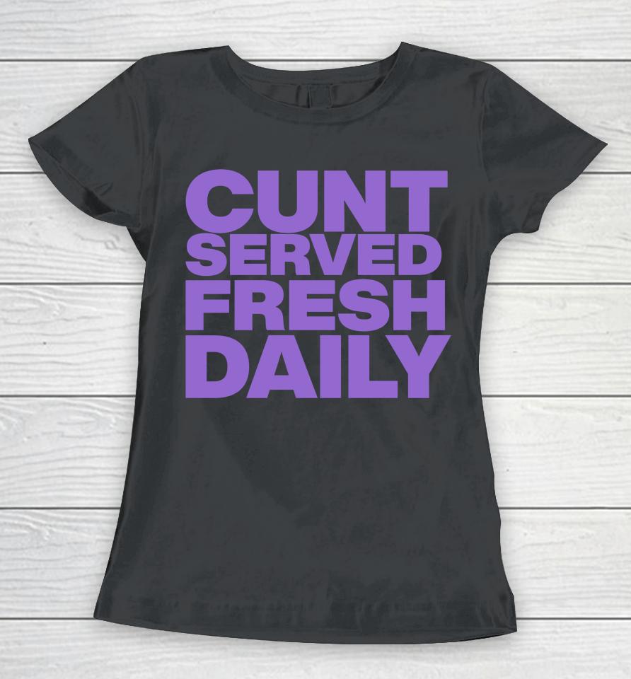 Shirts That Go Hard Cunt Served Fresh Daily Women T-Shirt