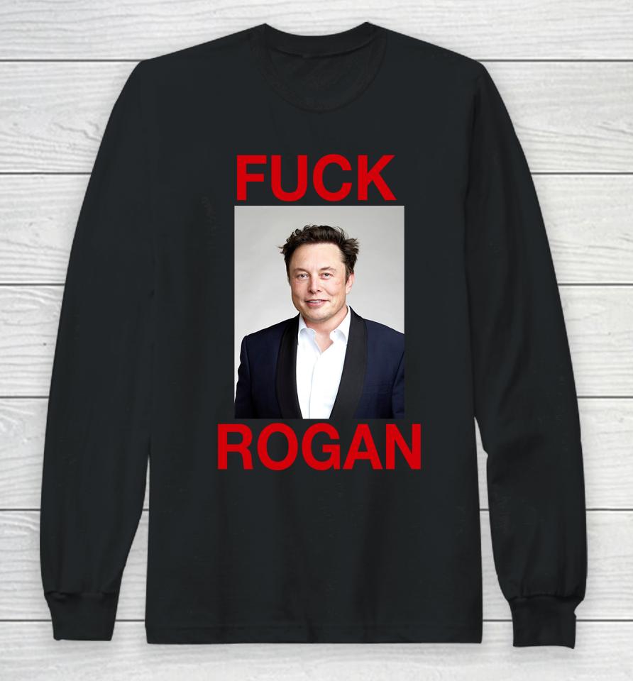 Shirts That Go Hard Fuck Rogan Elon Musk Long Sleeve T-Shirt