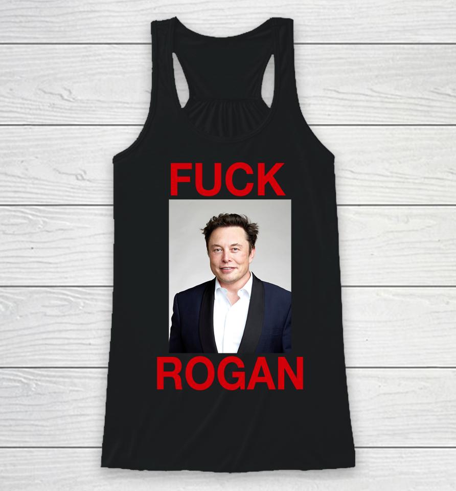 Shirts That Go Hard Fuck Rogan Elon Musk Racerback Tank
