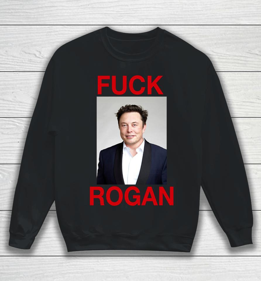 Shirts That Go Hard Fuck Rogan Elon Musk Sweatshirt