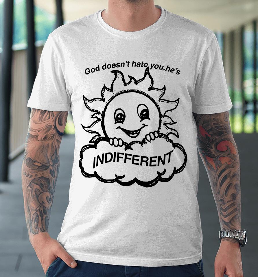 Shirts That Go Hard God Doesn't Hate You He's Indifferent Premium T-Shirt