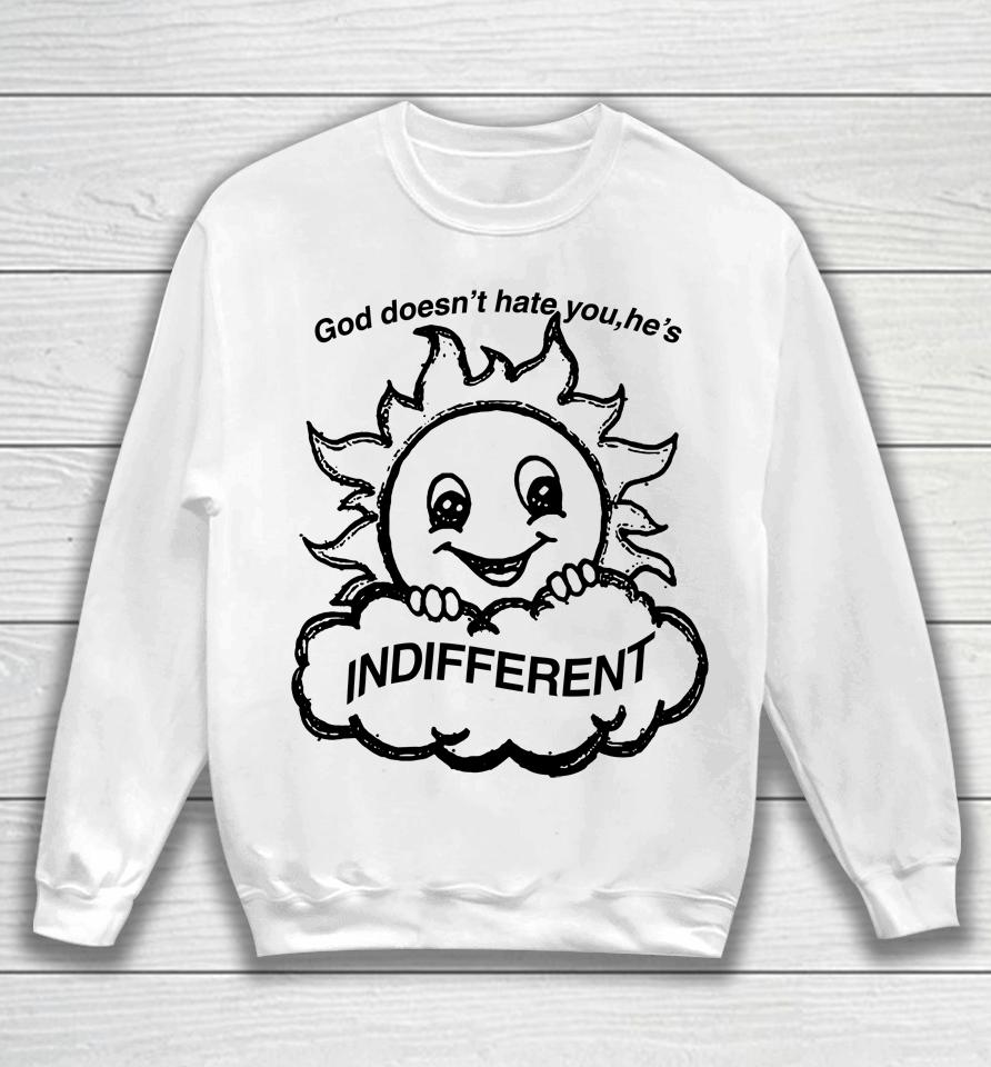 Shirts That Go Hard God Doesn't Hate You He's Indifferent Sweatshirt