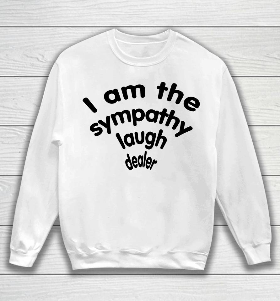 Shirts That Go Hard I Am The Sympathy Laugh Dealer Sweatshirt