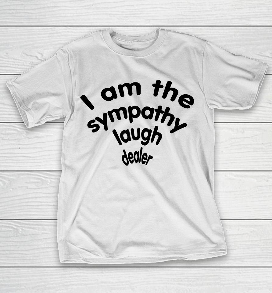 Shirts That Go Hard I Am The Sympathy Laugh Dealer T-Shirt