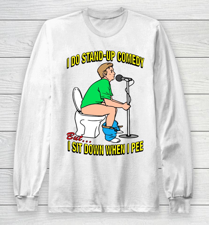 Shirts That Go Hard I Do Stand-Up Comedy But I Sit Down When I Pee Long Sleeve T-Shirt