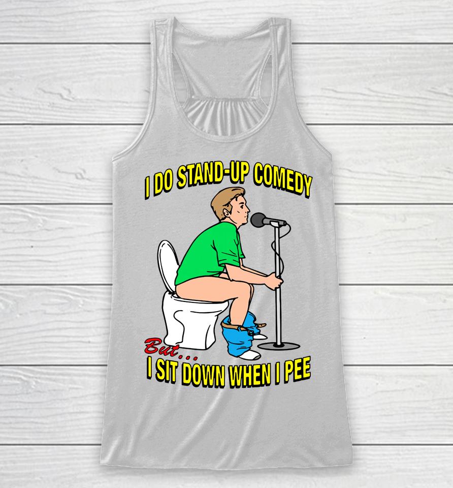 Shirts That Go Hard I Do Stand-Up Comedy But I Sit Down When I Pee Racerback Tank