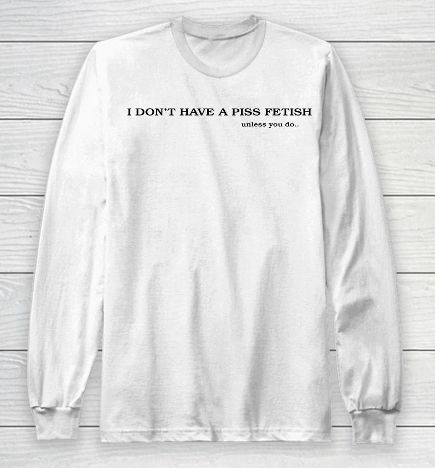 Shirts That Go Hard I Don't Have A Piss Fetish Unless You Do Long Sleeve T-Shirt