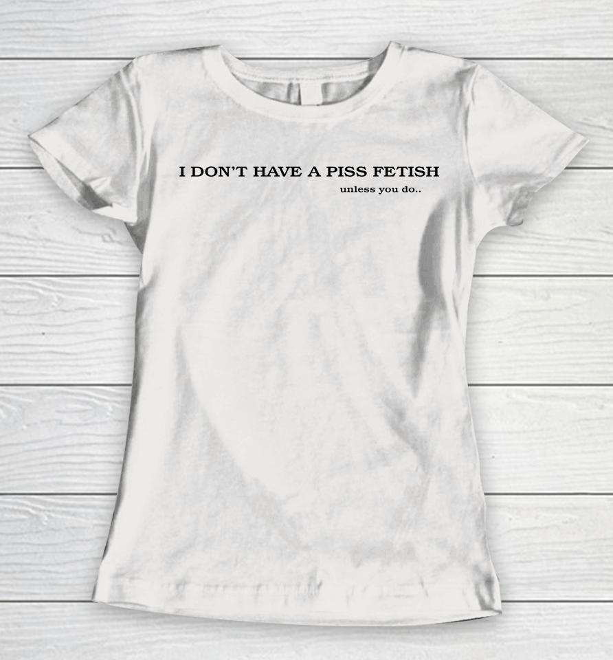 Shirts That Go Hard I Don't Have A Piss Fetish Unless You Do Women T-Shirt