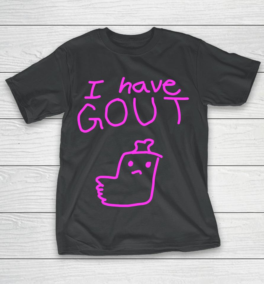 Shirts That Go Hard I Have Gout T-Shirt