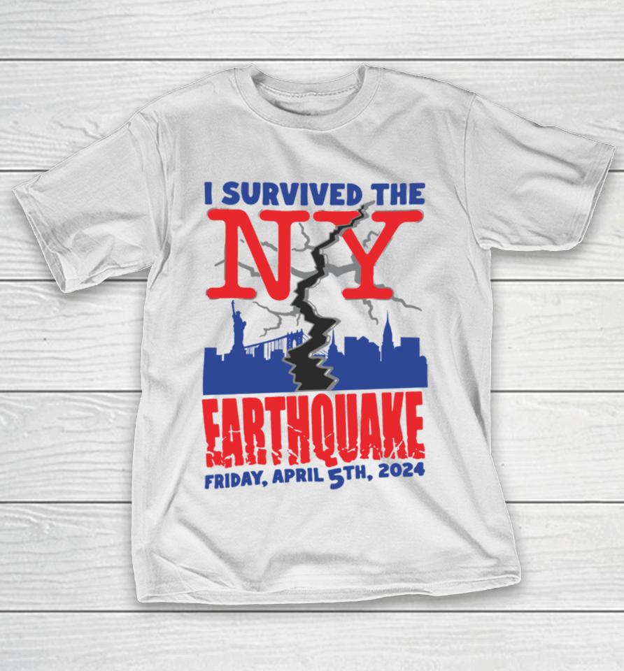 Shirts That Go Hard I Survived The Ny Earthquake Friday April 5Th 2024 T-Shirt