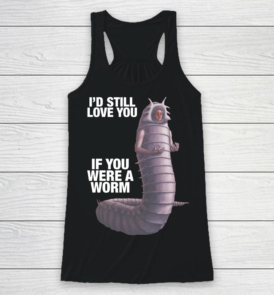 Shirts That Go Hard I'd Still Love You If You Were A Worm Racerback Tank