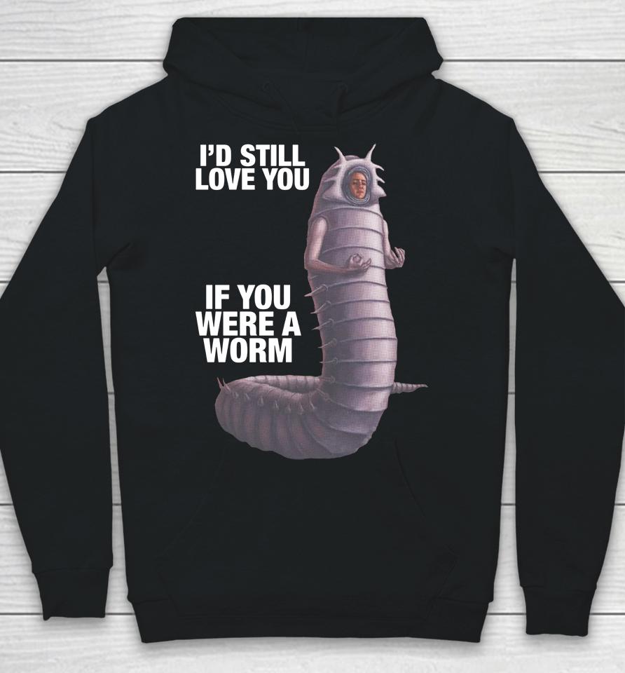 Shirts That Go Hard I'd Still Love You If You Were A Worm Hoodie