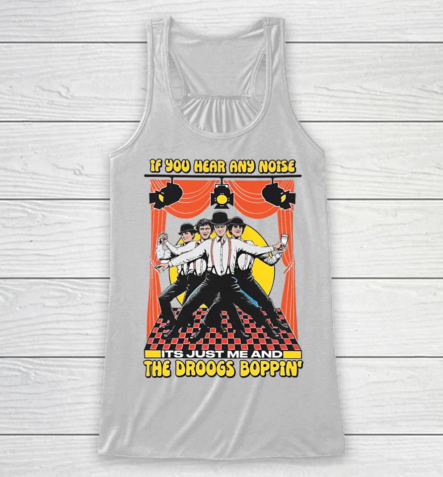Shirts That Go Hard If You Hear Any Noise Its Just Me And The Droogs Boppin' Racerback Tank