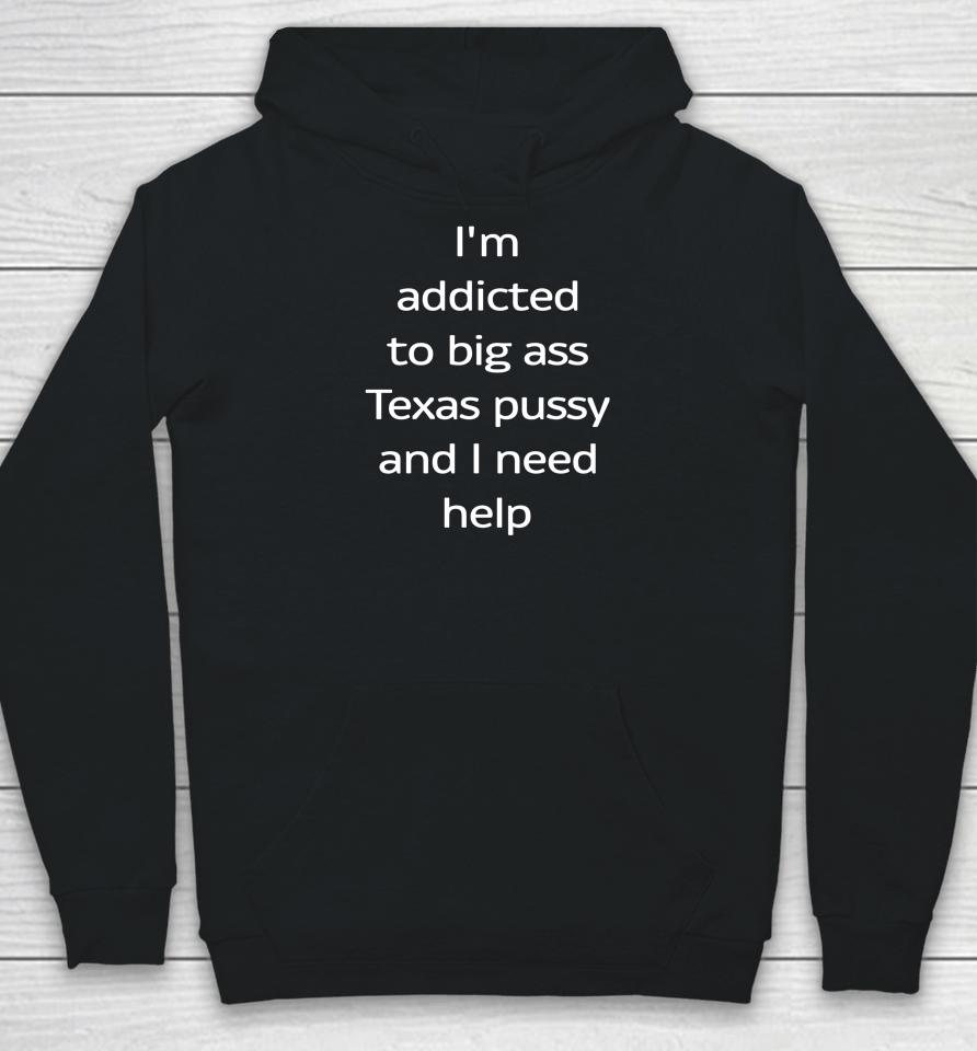 Shirts That Go Hard I'm Addicted To Big Ass Texas Pussy And I Need Help Hoodie
