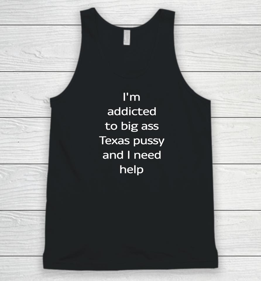 Shirts That Go Hard I'm Addicted To Big Ass Texas Pussy And I Need Help Unisex Tank Top