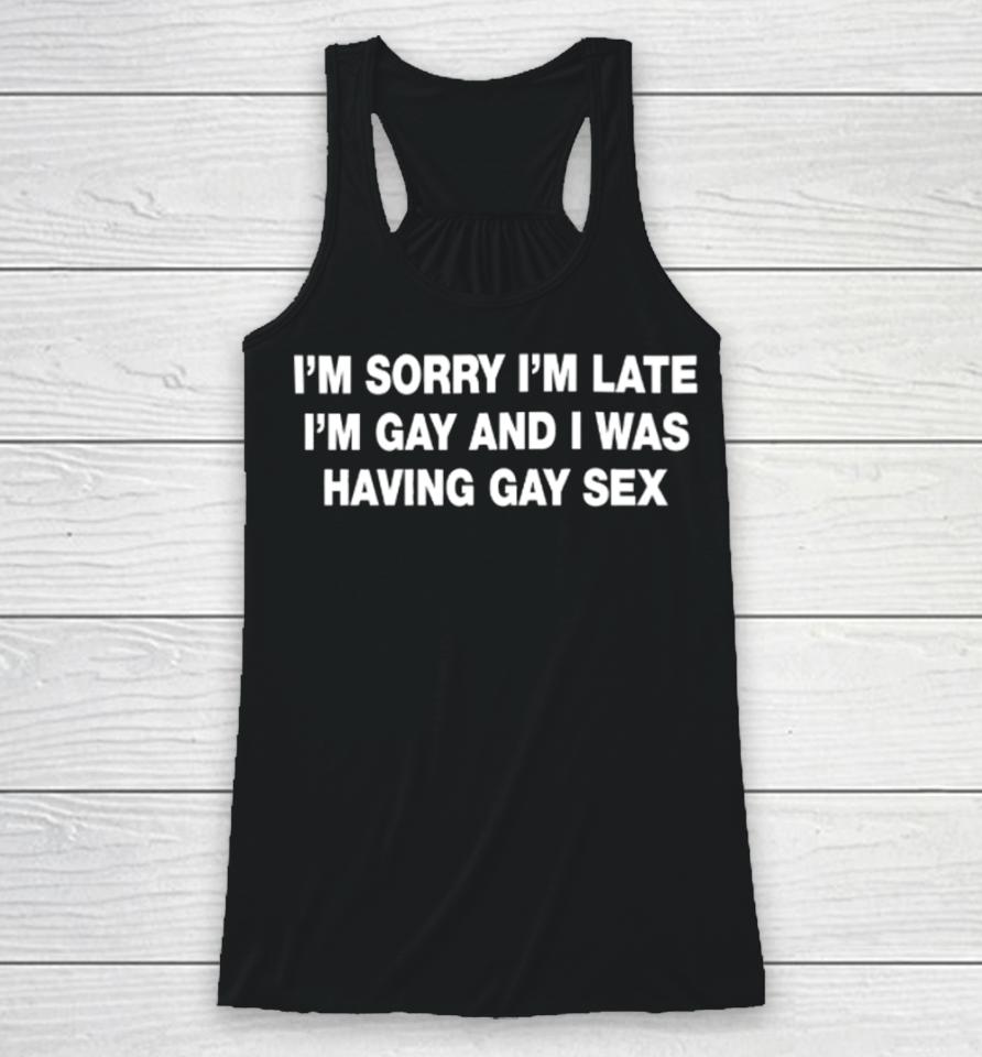 Shirts That Go Hard I’m Sorry I’m Late I’m Gay And I Was Having Gay Sex Racerback Tank