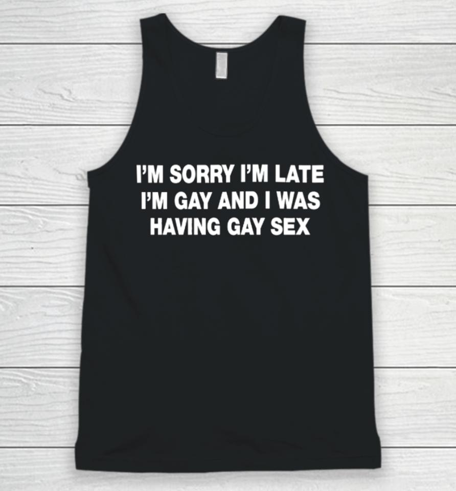 Shirts That Go Hard I’m Sorry I’m Late I’m Gay And I Was Having Gay Sex Unisex Tank Top