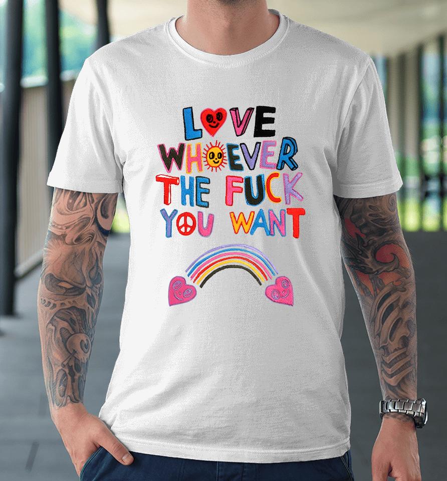 Shirts That Go Hard Love Whoever The Fuck You Want Premium T-Shirt