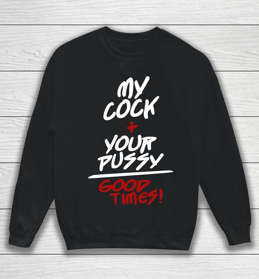 Shirts That Go Hard My Cock Your Pussy Good Times Sweatshirt