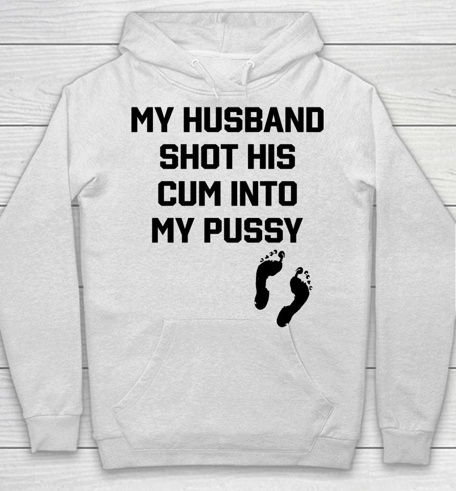 Shirts That Go Hard My Husband Shot His Cum Into My Pussy Hoodie