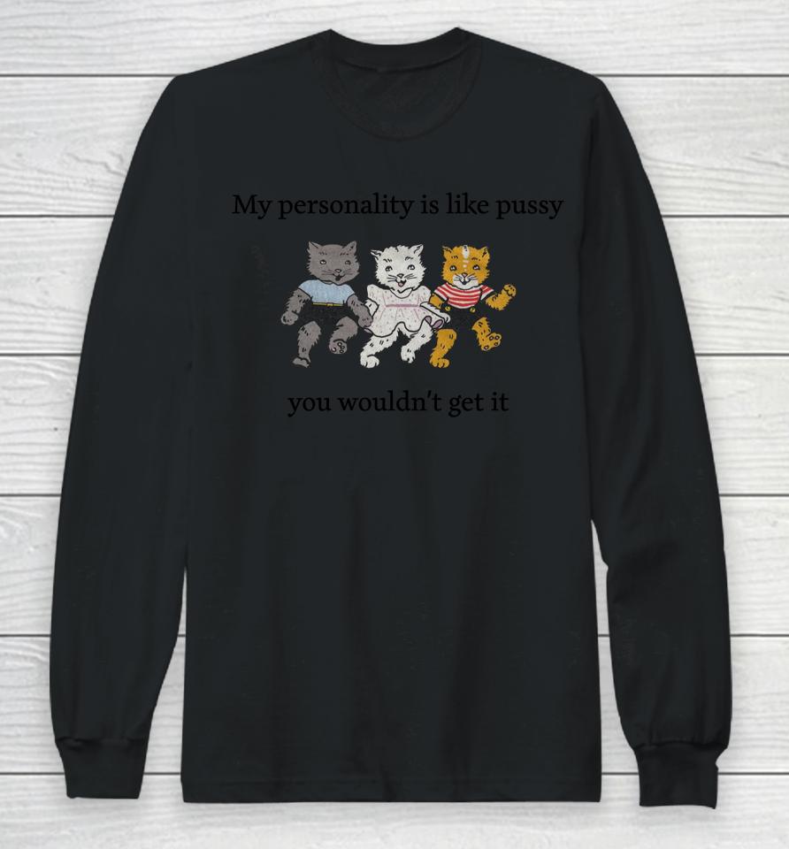 Shirts That Go Hard My Personality Is Like Pussy You Wouldn't Get It Long Sleeve T-Shirt