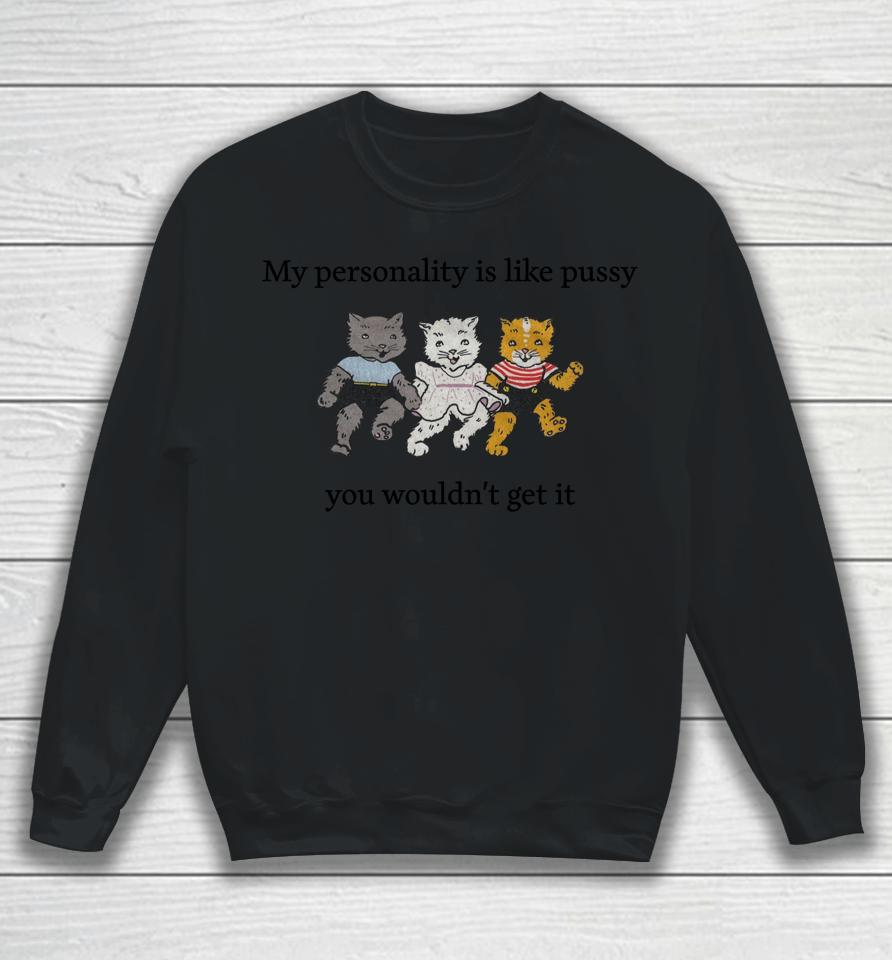 Shirts That Go Hard My Personality Is Like Pussy You Wouldn't Get It Sweatshirt