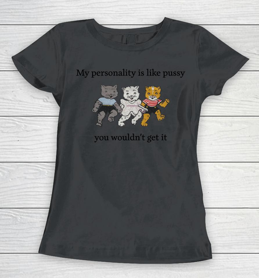 Shirts That Go Hard My Personality Is Like Pussy You Wouldn't Get It Women T-Shirt