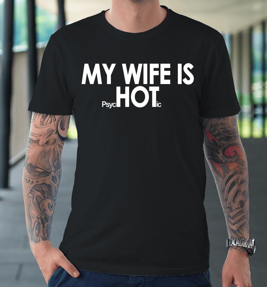 Shirts That Go Hard My Wife Is Psychotic Premium T-Shirt