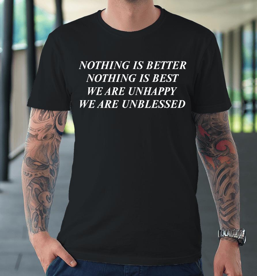 Shirts That Go Hard Nothing Is Better Nothing Is Best We Are Unhappy We Are Unblessed Premium T-Shirt