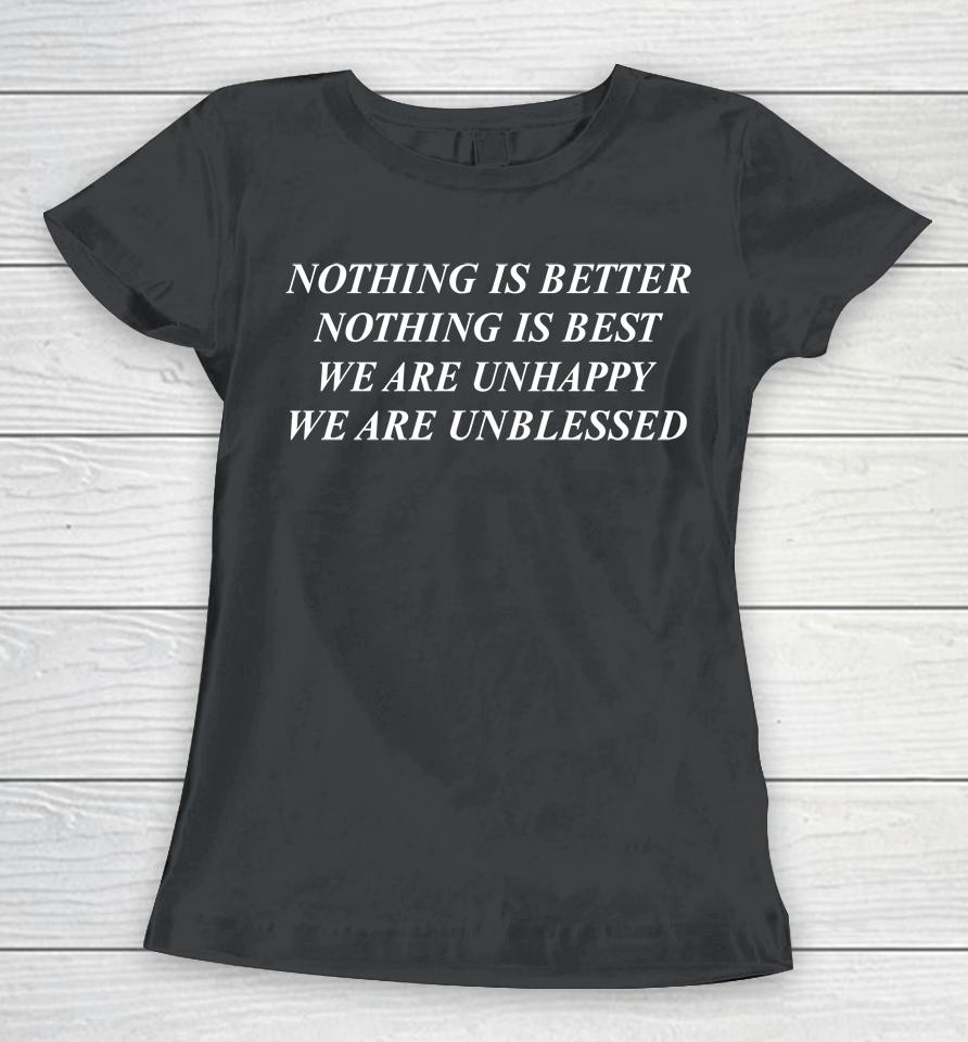 Shirts That Go Hard Nothing Is Better Nothing Is Best We Are Unhappy We Are Unblessed Women T-Shirt