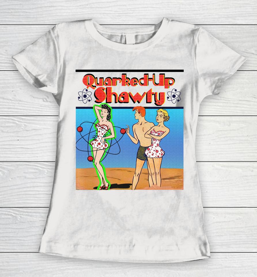 Shirts That Go Hard Quarked-Up Shawty Women T-Shirt