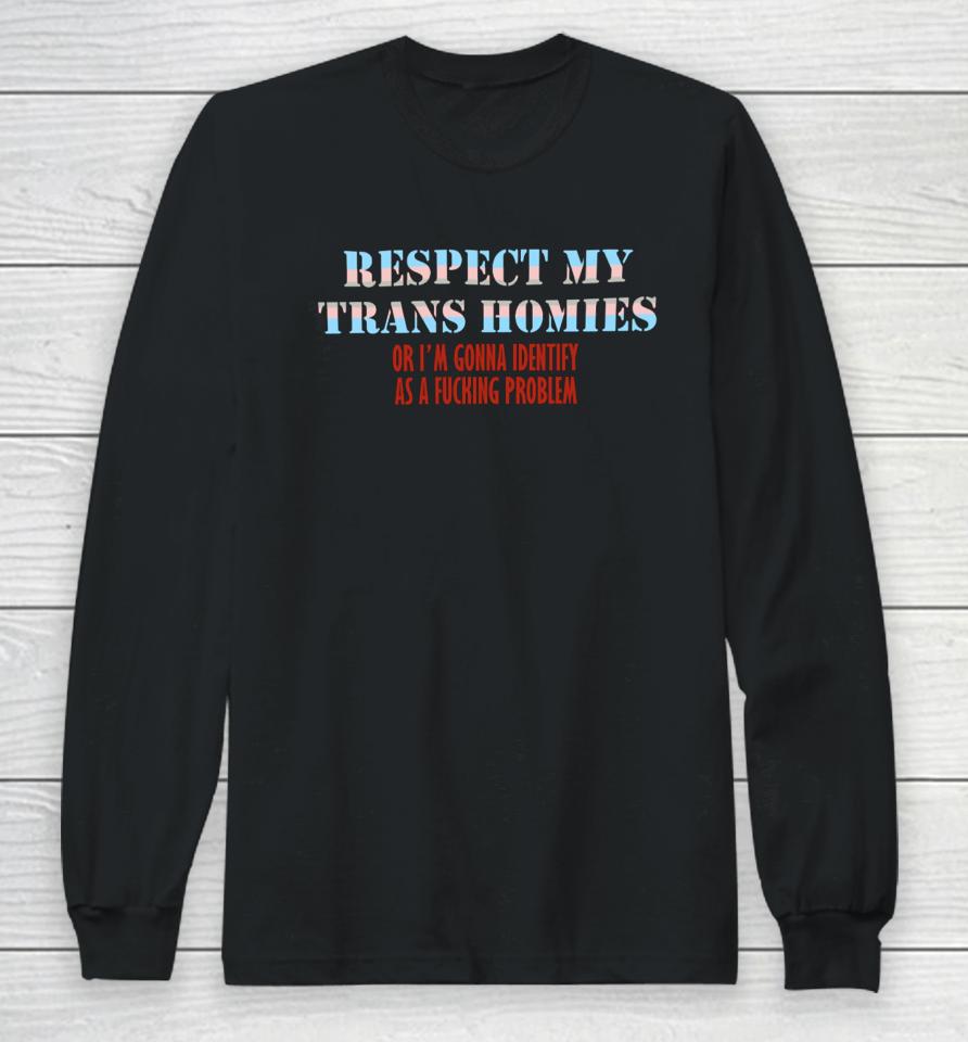 Shirts That Go Hard Respect My Trans Homies Or I'm Gonna Identify As A Fucking Problem Long Sleeve T-Shirt