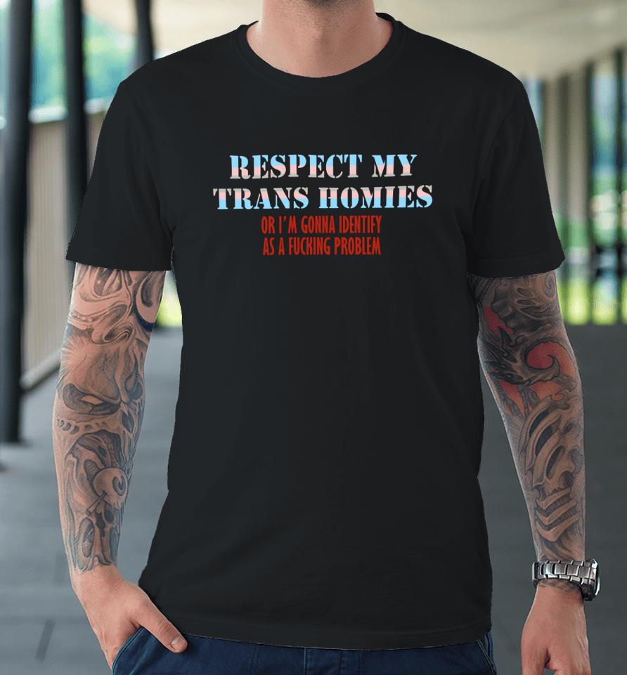 Shirts That Go Hard Respect My Trans Homies Or I'm Gonna Identify As A Fucking Problem Premium T-Shirt