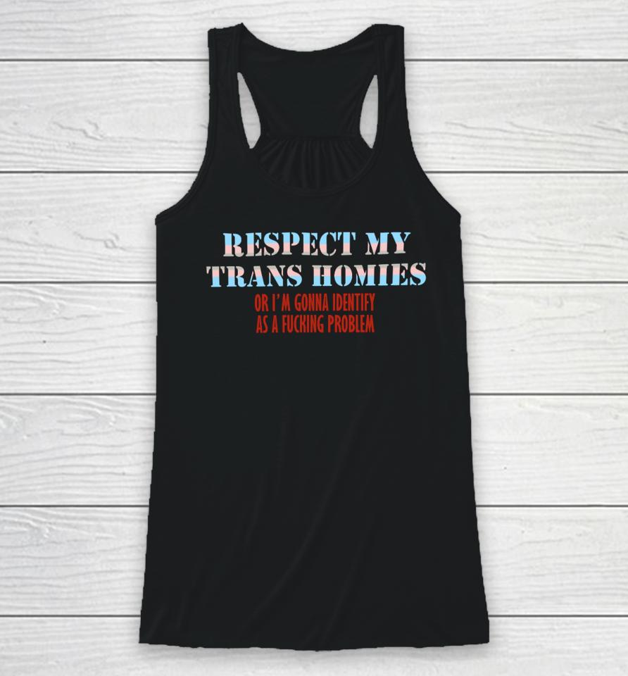 Shirts That Go Hard Respect My Trans Homies Or I'm Gonna Identify As A Fucking Problem Racerback Tank