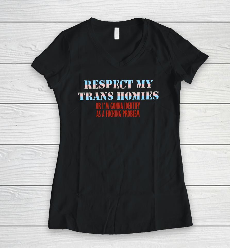 Shirts That Go Hard Respect My Trans Homies Or I'm Gonna Identify As A Fucking Problem Women V-Neck T-Shirt