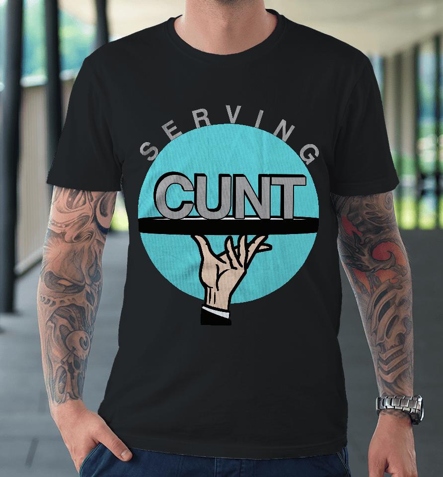 Shirts That Go Hard Serving Cunt Premium T-Shirt