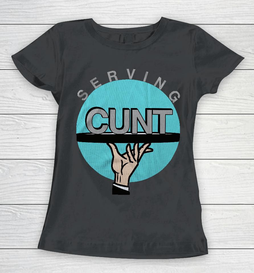 Shirts That Go Hard Serving Cunt Women T-Shirt