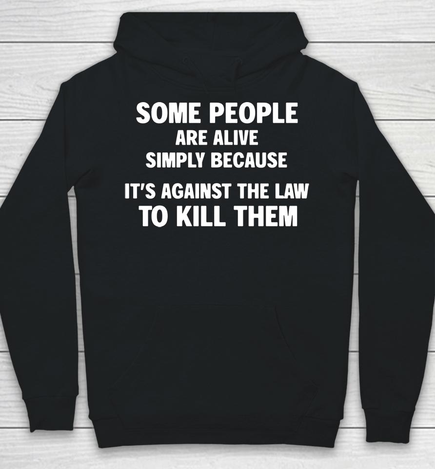 Shirts That Go Hard Shop Some People Are Alive Simply Because It's Against The Law To Kill Them Hoodie