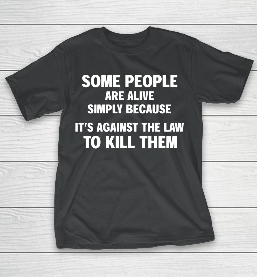 Shirts That Go Hard Shop Some People Are Alive Simply Because It's Against The Law To Kill Them T-Shirt