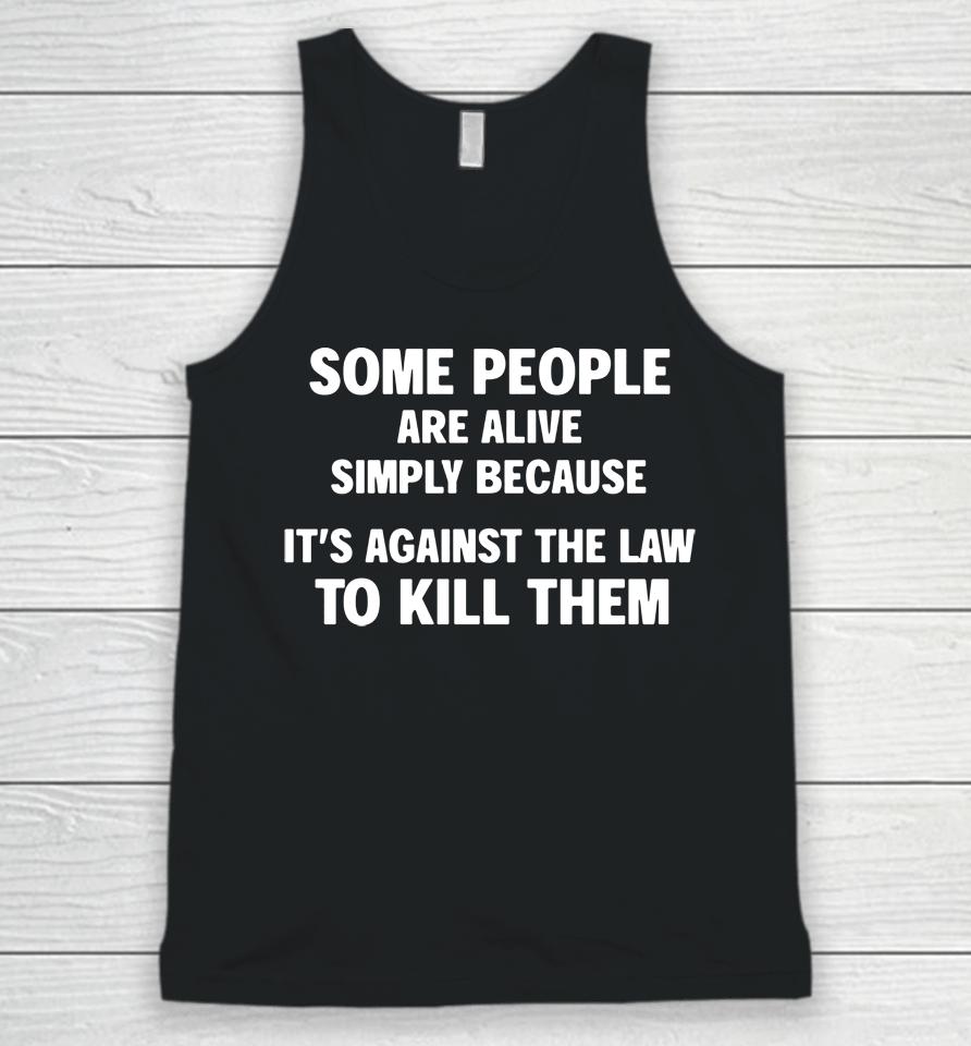 Shirts That Go Hard Shop Some People Are Alive Simply Because It's Against The Law To Kill Them Unisex Tank Top