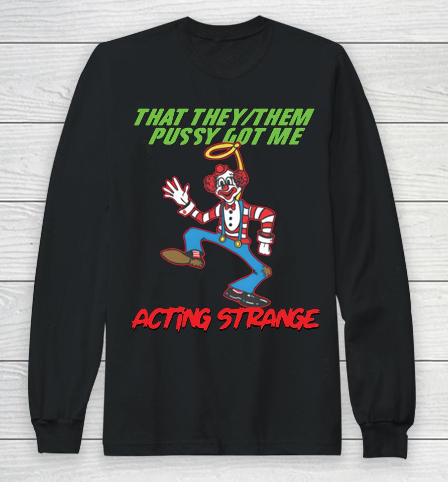 Shirts That Go Hard Shop That They Them Pussy Got Me Acting Strange Long Sleeve T-Shirt