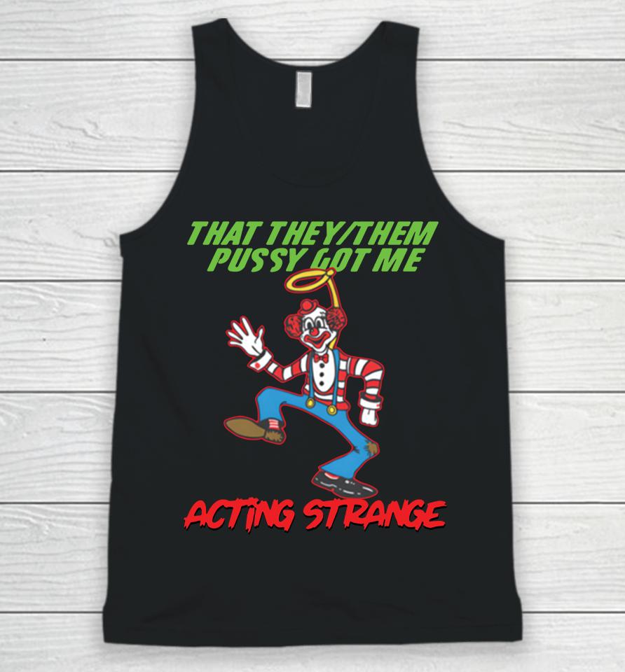 Shirts That Go Hard Shop That They Them Pussy Got Me Acting Strange Unisex Tank Top