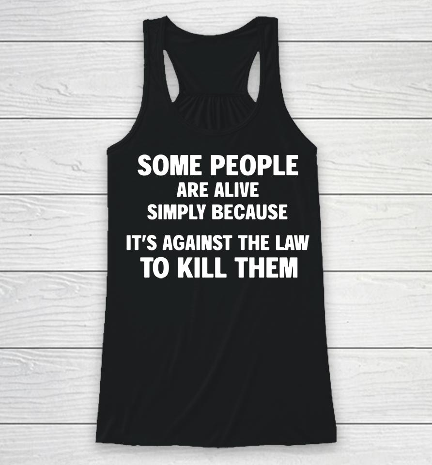 Shirts That Go Hard Some People Are Alive Simply Because It's Against The Law To Kill Them Racerback Tank