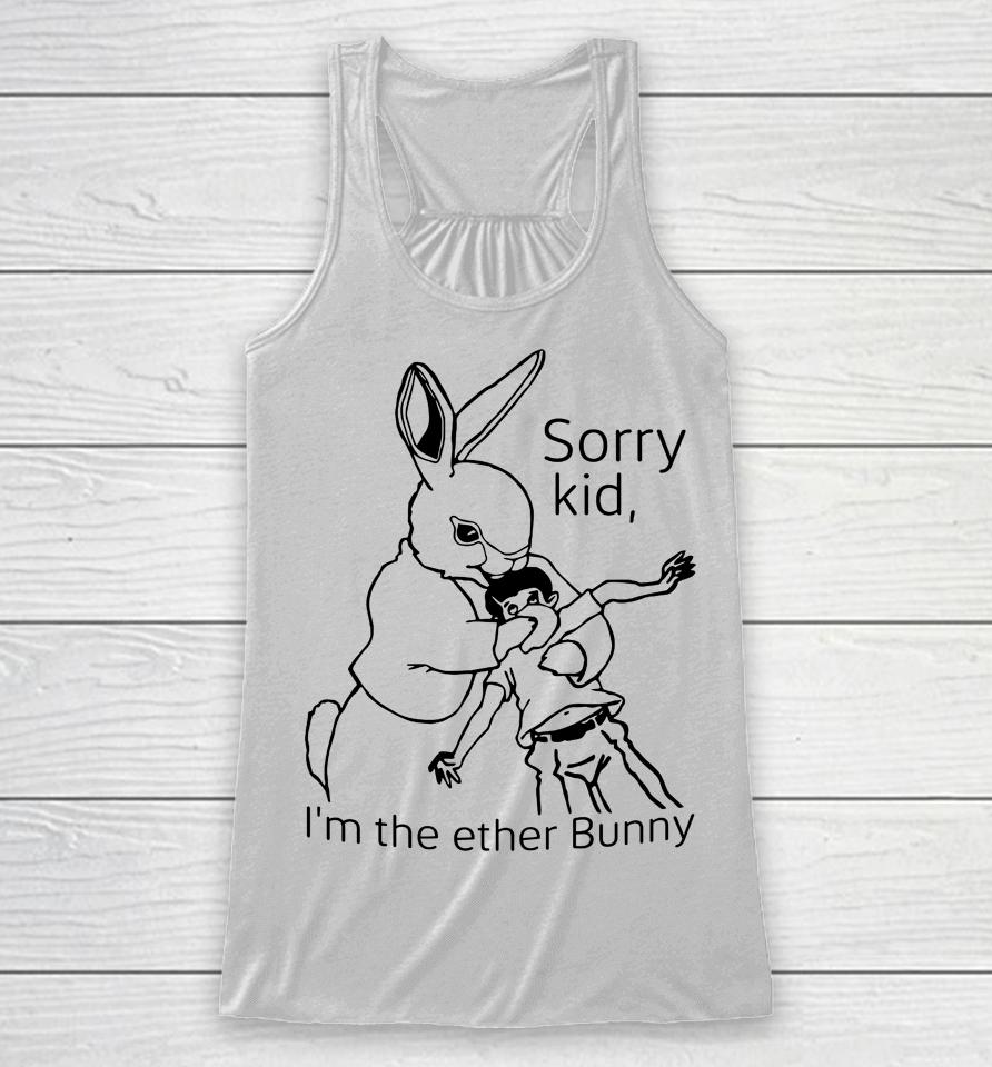 Shirts That Go Hard Sorry Kid I'm The Ether Bunny Racerback Tank