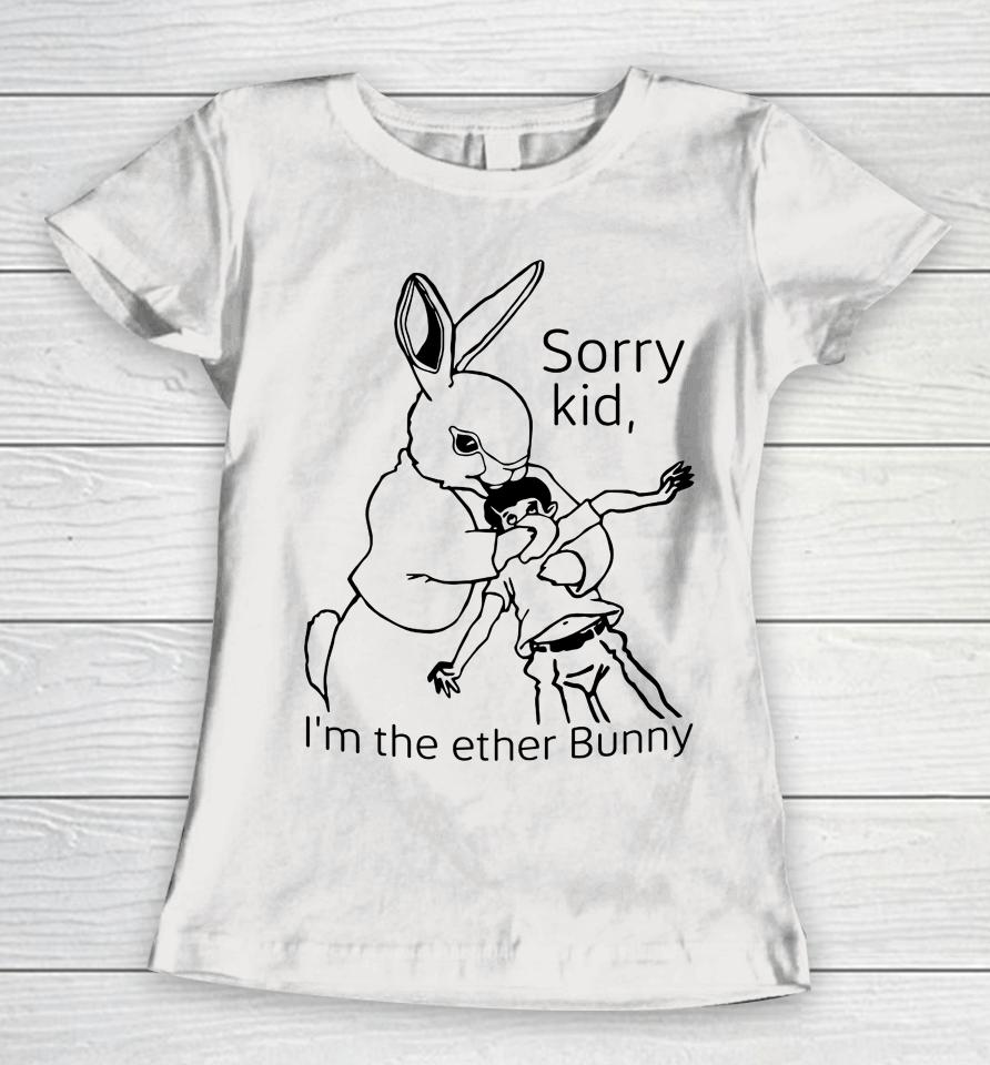 Shirts That Go Hard Sorry Kid I'm The Ether Bunny Women T-Shirt