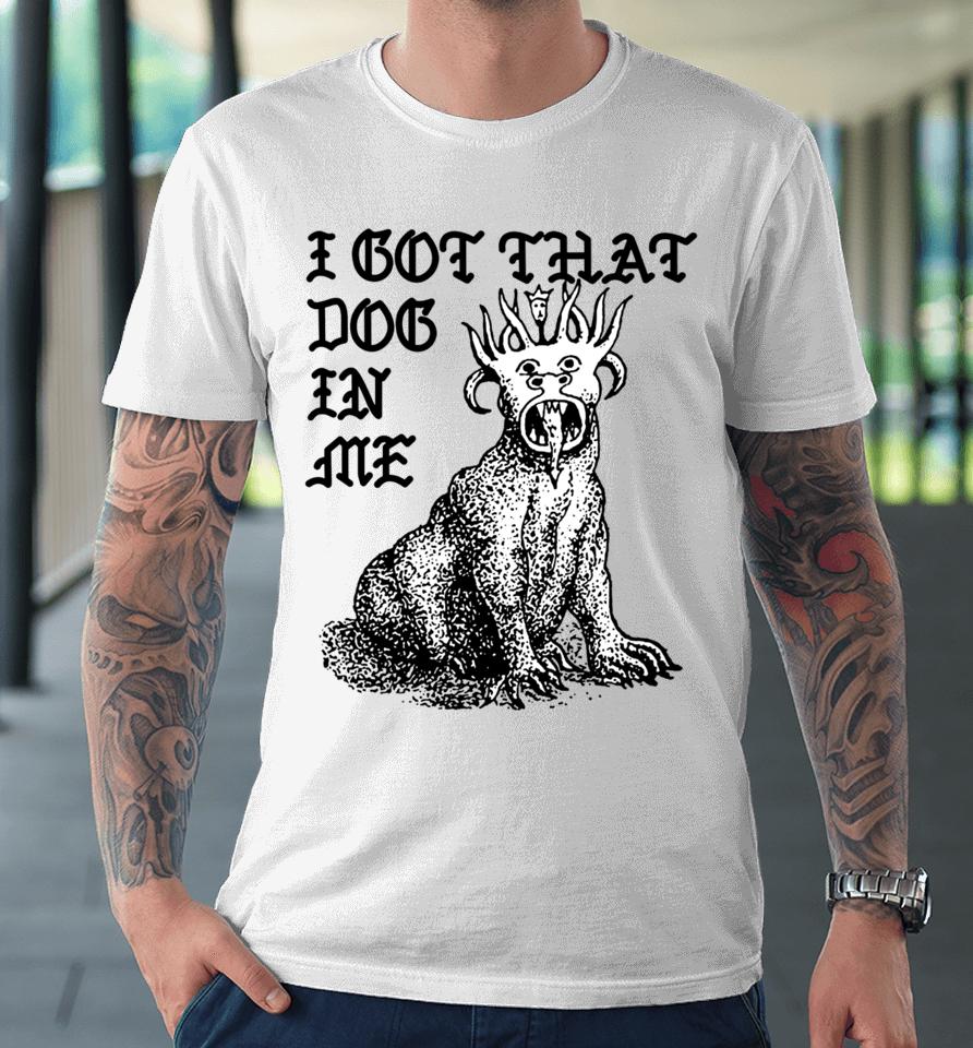Shirts That Go Hard Store I Got That Dog In Me Colossus Premium T-Shirt