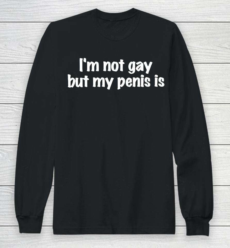 Shirts That Go Hard Store I'm Not Gay But My Penis Is Long Sleeve T-Shirt