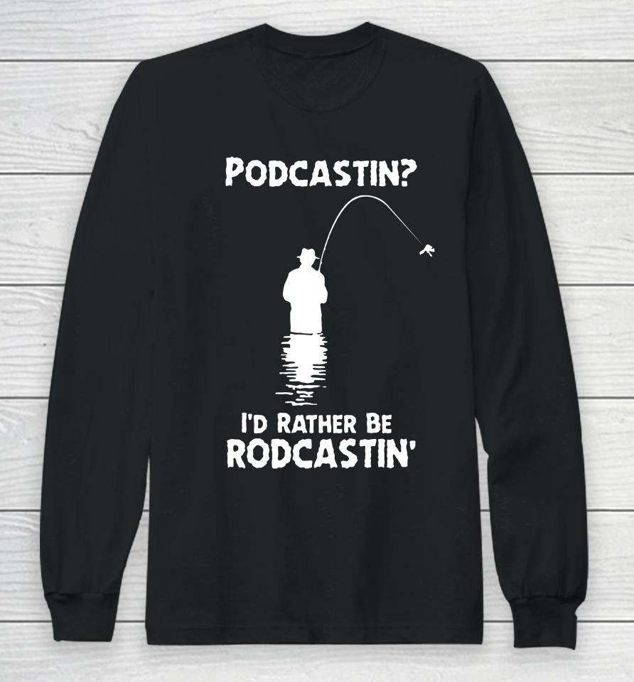 Shirts That Go Hard Store Podcastin I'd Rather Be Rodcastin Long Sleeve T-Shirt